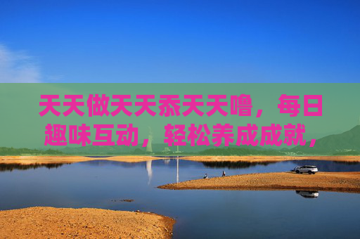 天天做天天忝天天噜，每日趣味互动，轻松养成成就，玩转日常任务新体验