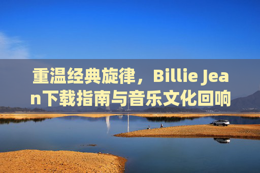 重温经典旋律，Billie Jean下载指南与音乐文化回响