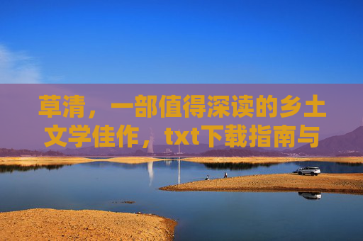 草清，一部值得深读的乡土文学佳作，txt下载指南与阅读体验分享
