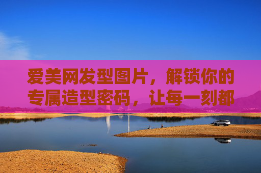 爱美网发型图片，解锁你的专属造型密码，让每一刻都闪耀