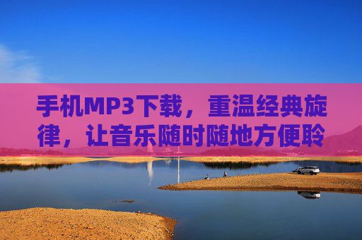 手机MP3下载，重温经典旋律，让音乐随时随地方便聆听