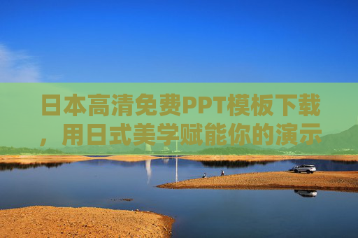 日本高清免费PPT模板下载，用日式美学赋能你的演示文稿，打造专业又独特的视觉体验