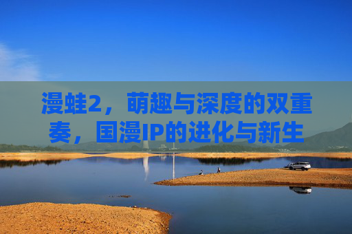漫蛙2，萌趣与深度的双重奏，国漫IP的进化与新生