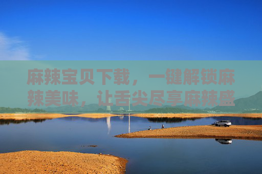 麻辣宝贝下载，一键解锁麻辣美味，让舌尖尽享麻辣盛宴