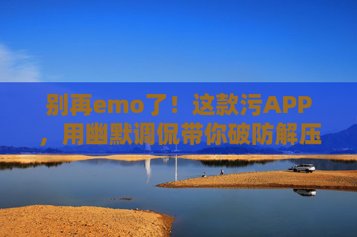 别再emo了！这款污APP，用幽默调侃带你破防解压