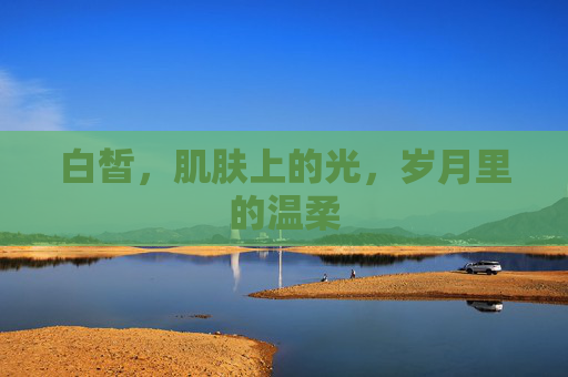 白皙，肌肤上的光，岁月里的温柔