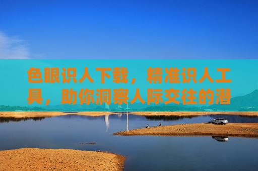 色眼识人下载，精准识人工具，助你洞察人际交往的潜在信息