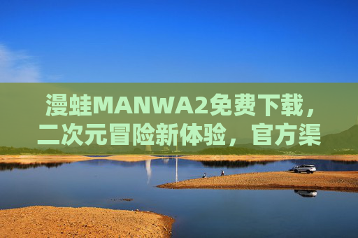 漫蛙MANWA2免费下载，二次元冒险新体验，官方渠道畅玩无忧