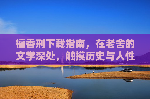 檀香刑下载指南，在老舍的文学深处，触摸历史与人性的脉搏