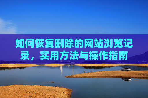 如何恢复删除的网站浏览记录，实用方法与操作指南