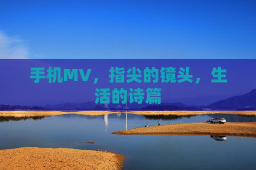 手机MV，指尖的镜头，生活的诗篇