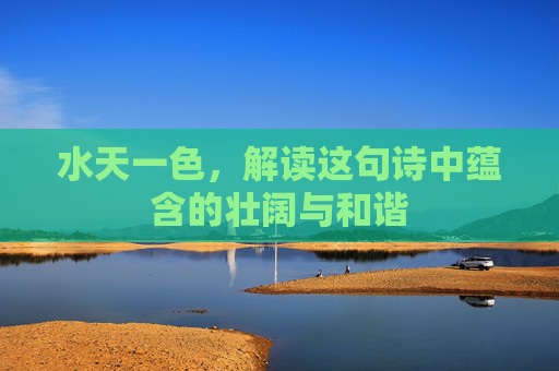 水天一色，解读这句诗中蕴含的壮阔与和谐
