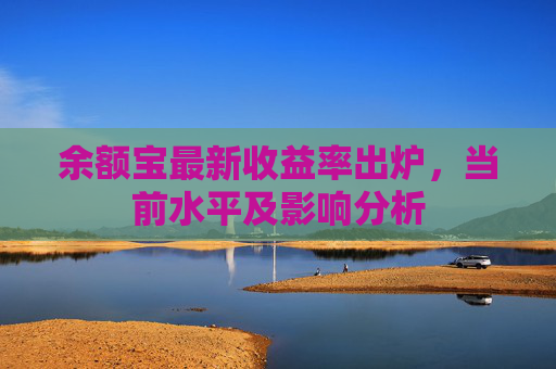 余额宝最新收益率出炉，当前水平及影响分析