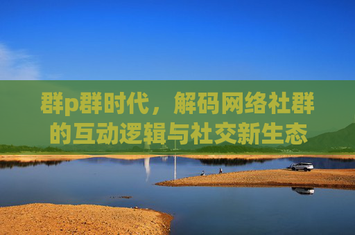 群p群时代，解码网络社群的互动逻辑与社交新生态