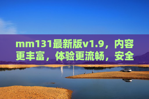 mm131最新版v1.9，内容更丰富，体验更流畅，安全升级新体验