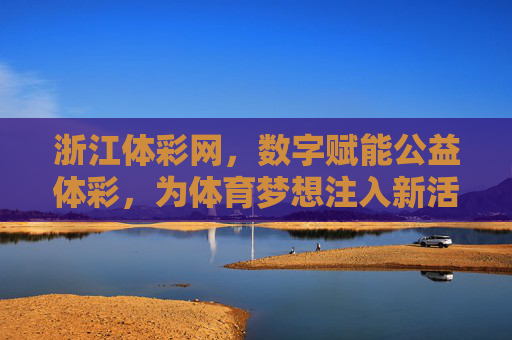 浙江体彩网，数字赋能公益体彩，为体育梦想注入新活力