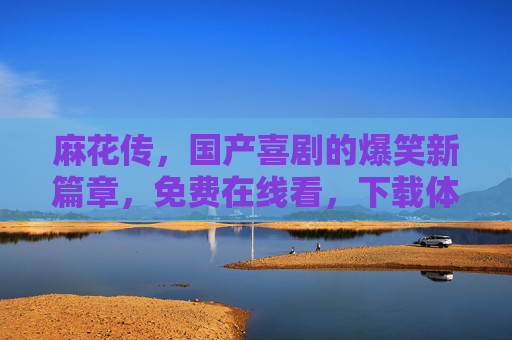 麻花传，国产喜剧的爆笑新篇章，免费在线看，下载体验更佳！