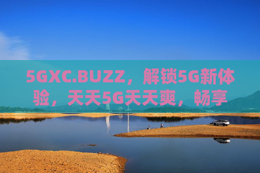 5GXC.BUZZ，解锁5G新体验，天天5G天天爽，畅享数字生活新篇章