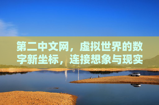 第二中文网，虚拟世界的数字新坐标，连接想象与现实的桥梁