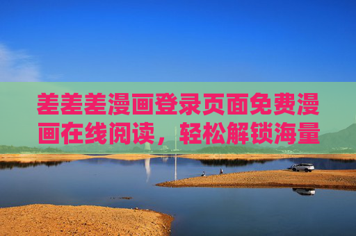 差差差漫画登录页面免费漫画在线阅读，轻松解锁海量漫画资源，开启你的阅读之旅