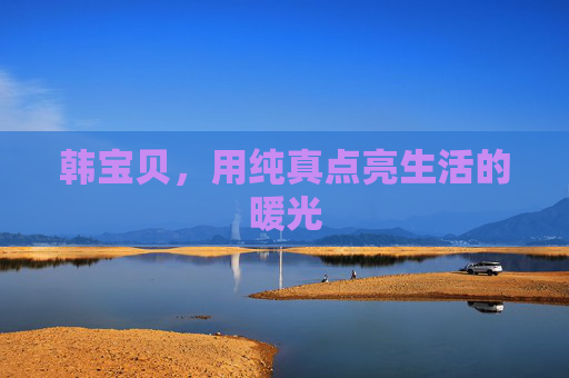 韩宝贝，用纯真点亮生活的暖光