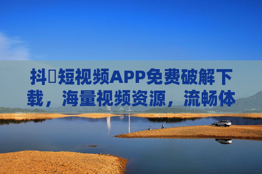 抖抈短视频APP免费破解下载，海量视频资源，流畅体验无广告，轻松解锁精彩内容