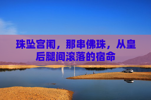 珠坠宫闱，那串佛珠，从皇后腿间滚落的宿命