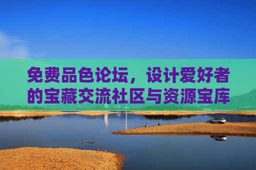 免费品色论坛，设计爱好者的宝藏交流社区与资源宝库