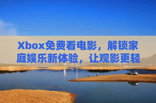 Xbox免费看电影，解锁家庭娱乐新体验，让观影更轻松惬意