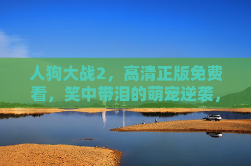 人狗大战2，高清正版免费看，笑中带泪的萌宠逆袭，这部喜剧太解压了！