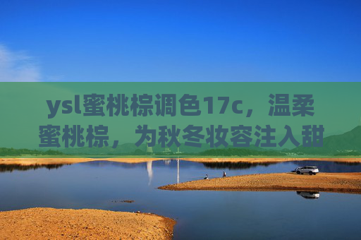 ysl蜜桃棕调色17c，温柔蜜桃棕，为秋冬妆容注入甜润气色