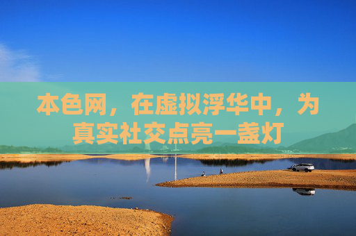 本色网，在虚拟浮华中，为真实社交点亮一盏灯