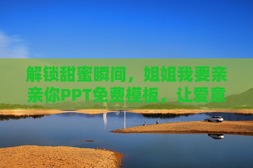 解锁甜蜜瞬间，姐姐我要亲亲你PPT免费模板，让爱意可视化！