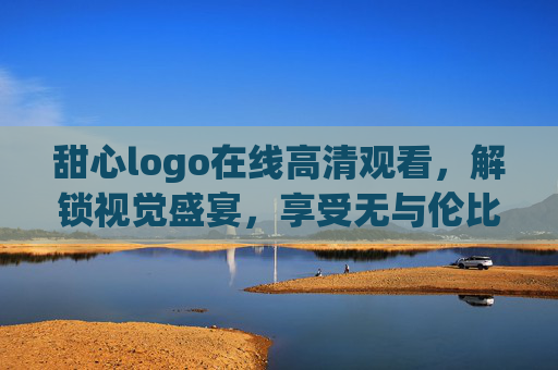 甜心logo在线高清观看，解锁视觉盛宴，享受无与伦比的清晰体验