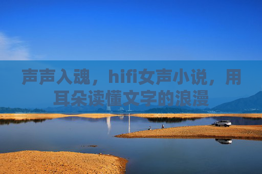 声声入魂，hifi女声小说，用耳朵读懂文字的浪漫