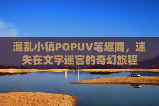 混乱小镇POPUV笔趣阁，迷失在文字迷宫的奇幻旅程