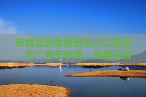 妖精漫画免费登录入口官网，无广告无收费，海量漫画随心看，官方渠道直达