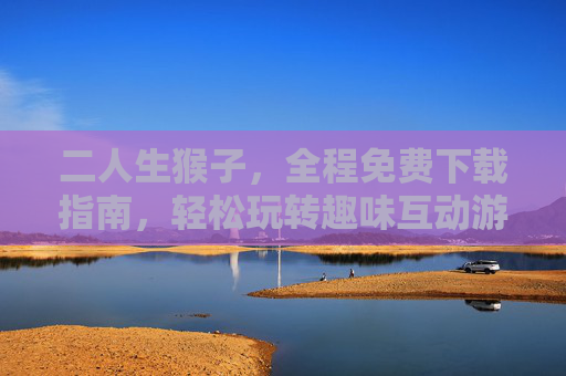 二人生猴子，全程免费下载指南，轻松玩转趣味互动游戏