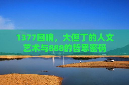 1377回响，大但丁的人文艺术与888的哲思密码