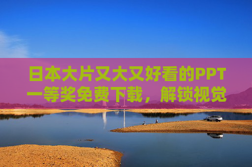 日本大片又大又好看的PPT一等奖免费下载，解锁视觉盛宴，免费获取顶级设计资源