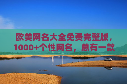 欧美网名大全免费完整版，1000+个性网名，总有一款适合你！