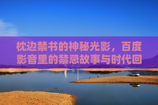 枕边禁书的神秘光影，百度影音里的禁忌故事与时代回响