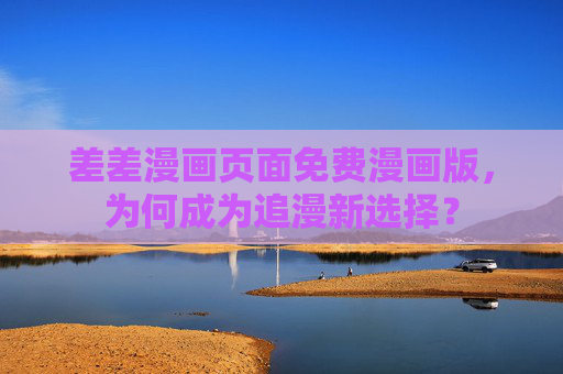 差差漫画页面免费漫画版，为何成为追漫新选择？