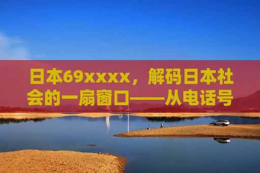 日本69xxxx，解码日本社会的一扇窗口——从电话号码看文化变迁与科技融合