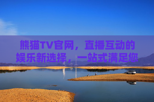 熊猫TV官网，直播互动的娱乐新选择，一站式满足您的视听需求