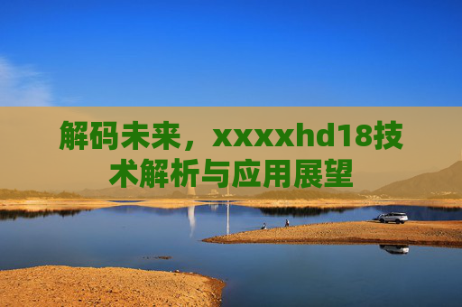 解码未来，xxxxhd18技术解析与应用展望