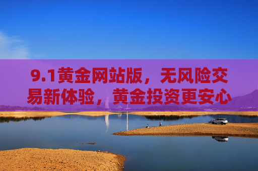 9.1黄金网站版，无风险交易新体验，黄金投资更安心
