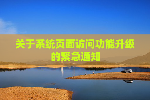 关于系统页面访问功能升级的紧急通知