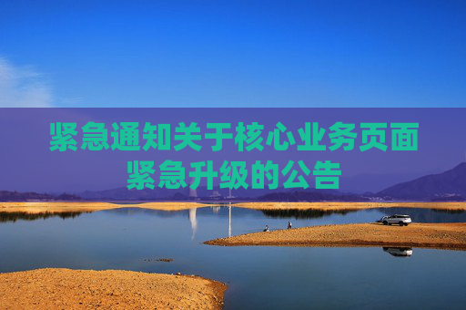 紧急通知关于核心业务页面紧急升级的公告