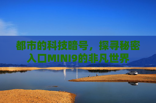 都市的科技暗号，探寻秘密入口MINI9的非凡世界